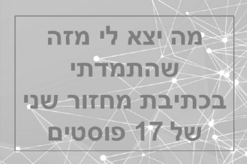 מה יצא לי מזה שהתמדתי בכתיבת מחזור שני של 17 פוסטים ?