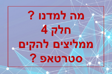 מה למדנו ? חלק 4 – ממליצים להקים סטארטאפ ?