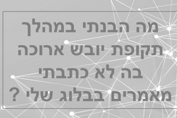 מה הבנתי במהלך תקופת יובש ארוכה בה לא כתבתי מאמרים בבלוג שלי ?
