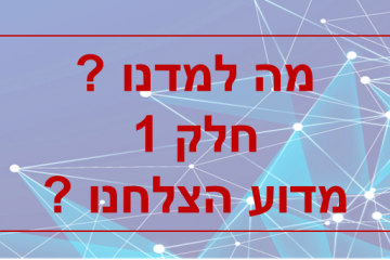אז מה למדנו ? חלק 1 – מדוע הצלחנו ?