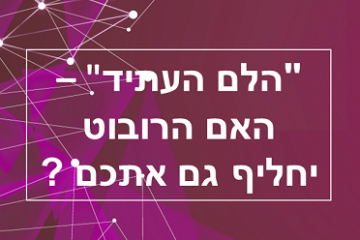 "הלם העתיד" – האם הרובוט יחליף גם אתכם ?"