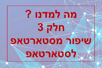 מה למדנו ? חלק 3 – שיפור מסטארטאפ לסטארטאפ
